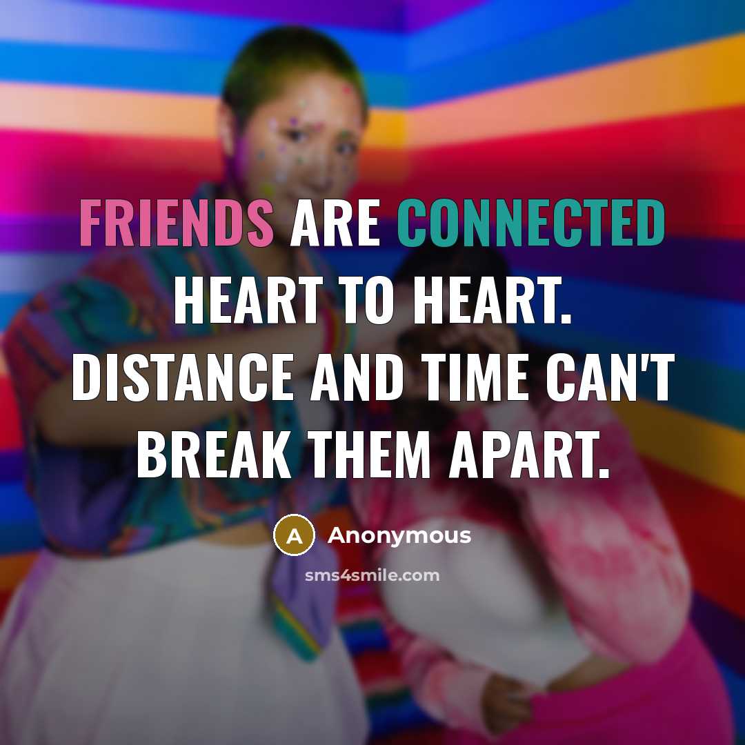 “Friends are connected heart to heart. Distance and time can't break them apart.” quote by Anonymous