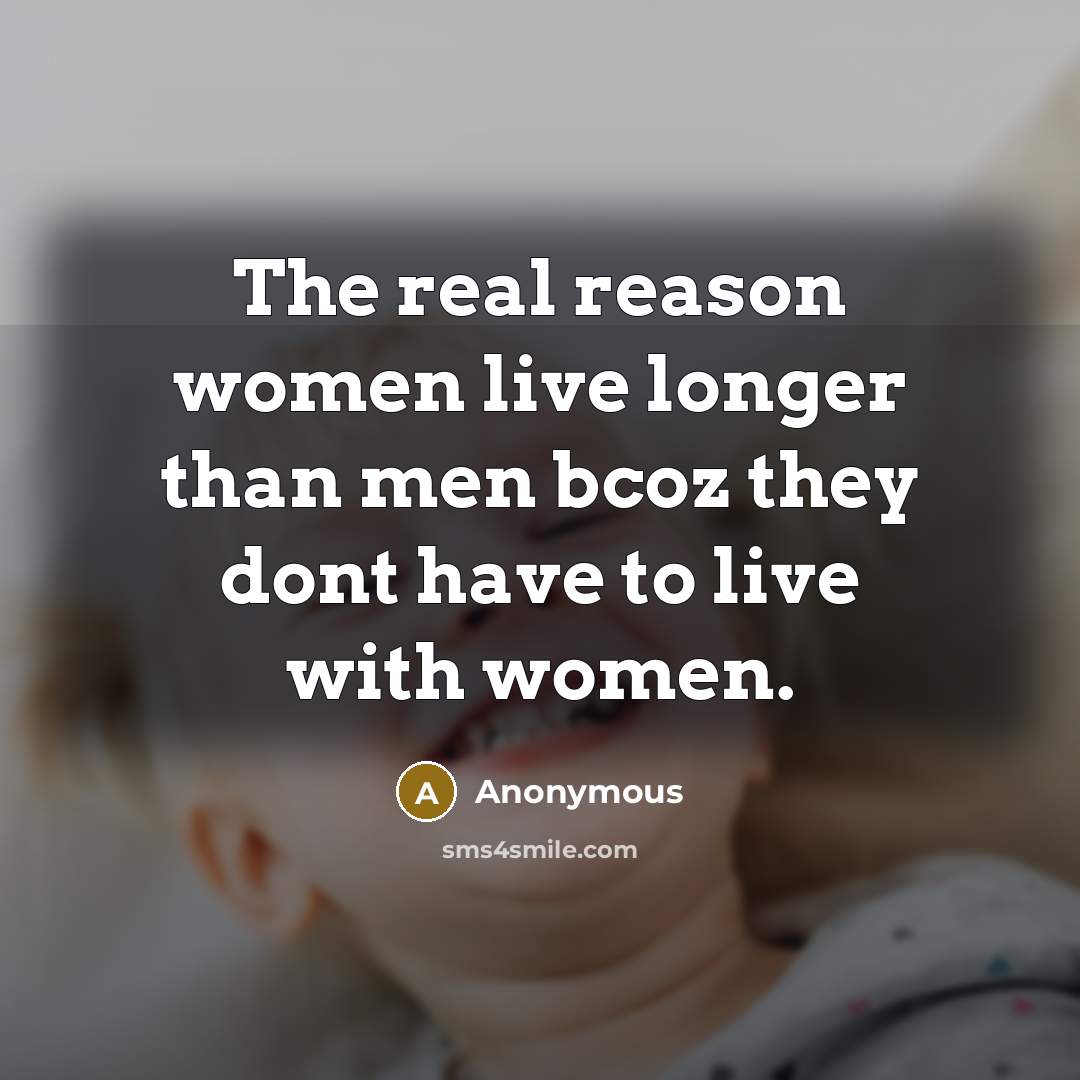 “The real reason women live longer than men bcoz they…” quote by Anonymous