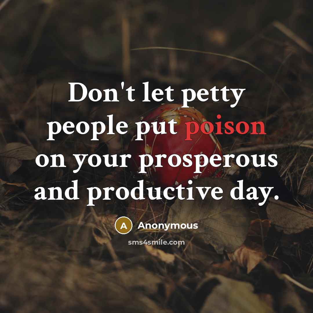 “Don't let petty people put poison on your prosperous and productive day.” quote by Anonymous