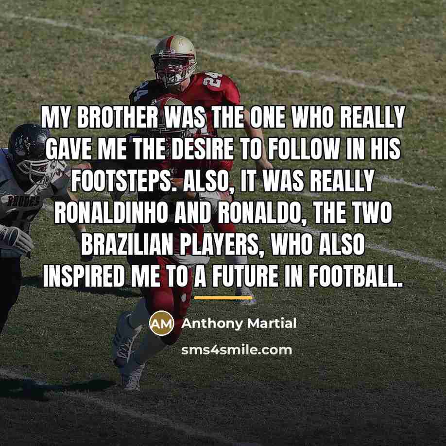 “My brother was the one who really gave me the…” quote by Anthony Martial