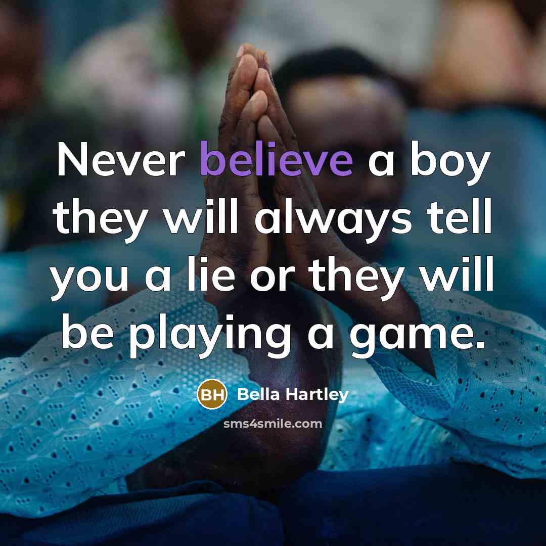 “Never believe a boy they will always tell you a lie or they will be playing a game.” quote by Bella Hartley