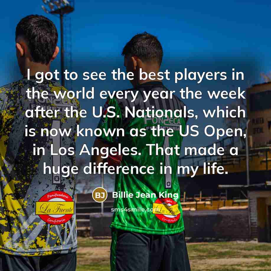 “I got to see the best players in the world…” quote by Billie Jean King