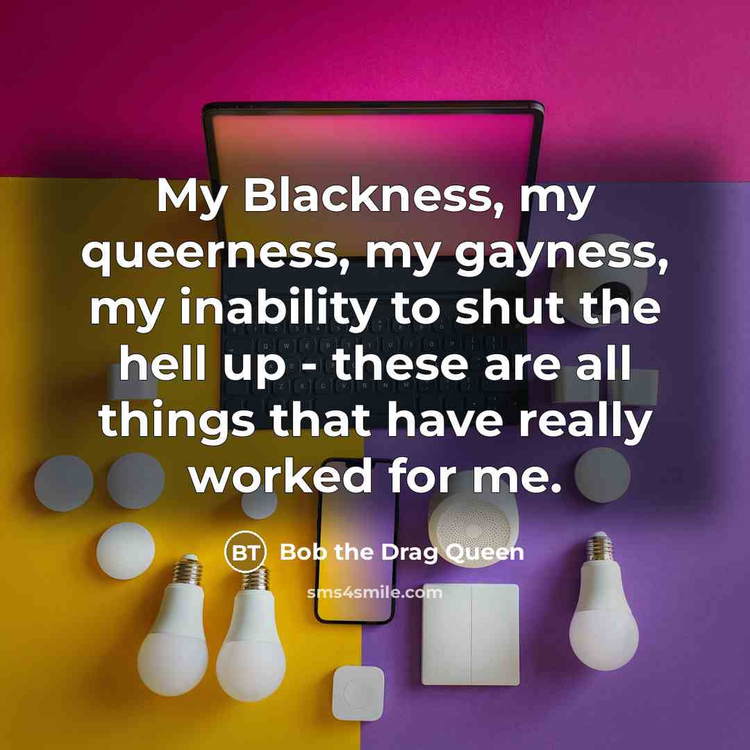 “My Blackness, my queerness, my gayness, my inability to shut…” quote by Bob the Drag Queen