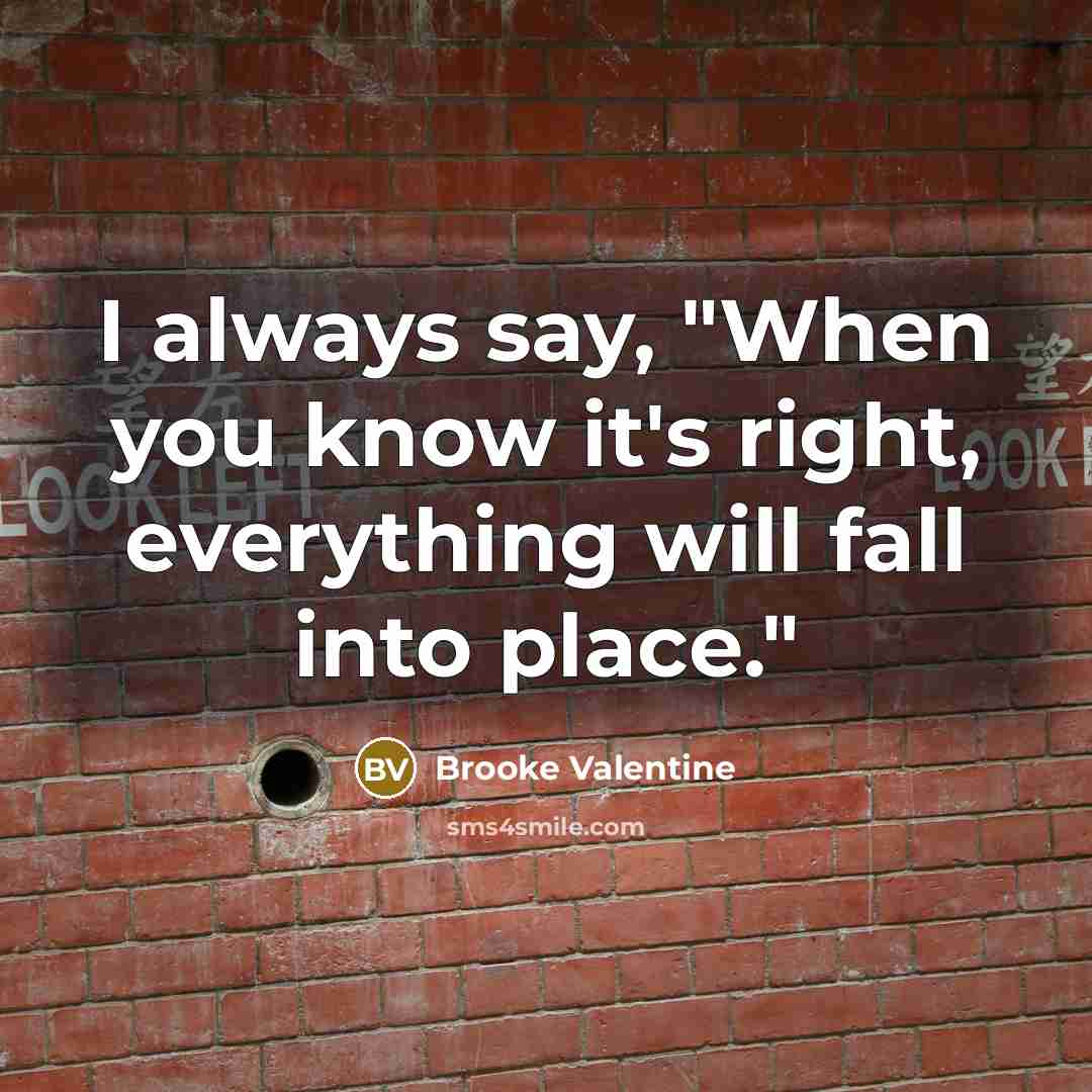 “I always say, "When you know it's right, everything will…” quote by Brooke Valentine