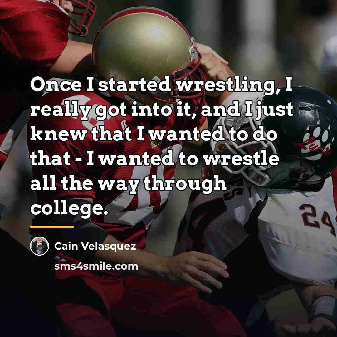 “Once I started wrestling, I really got into it, and…” quote by Cain Velasquez