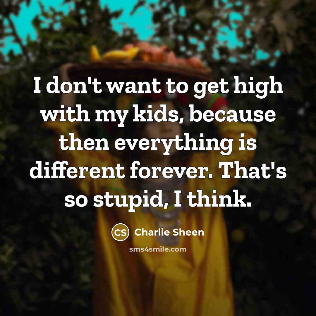 “I don't want to get high with my kids, because…” quote by Charlie Sheen