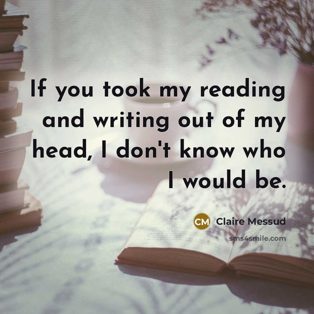 “If you took my reading and writing out of my…” quote by Claire Messud