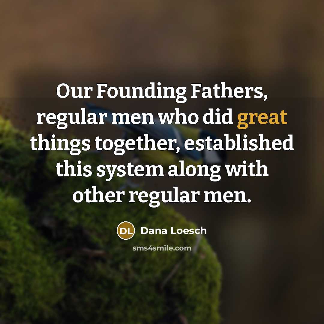 “Our Founding Fathers, regular men who did great things together,…” quote by Dana Loesch