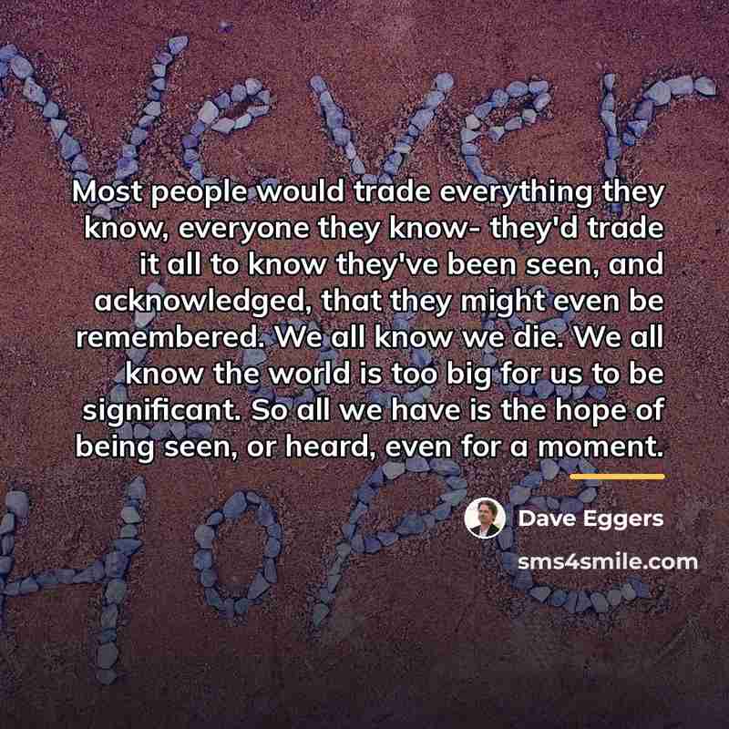 “Most people would trade everything they know, everyone they know-…” quote by Dave Eggers