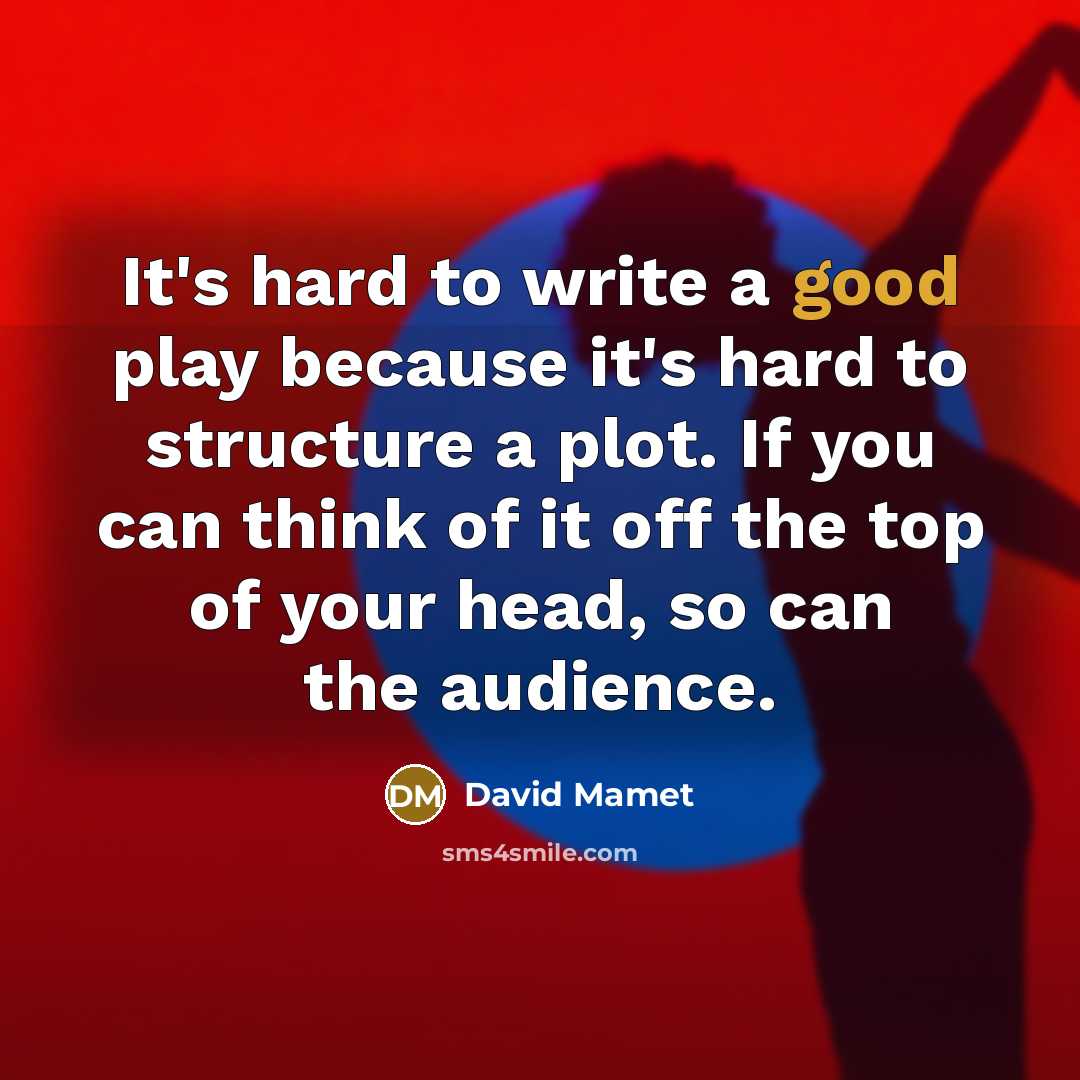 “It's hard to write a good play because it's hard to structure a plot. If you can think of it off the top of your head, so can the audience.” quote by David Mamet