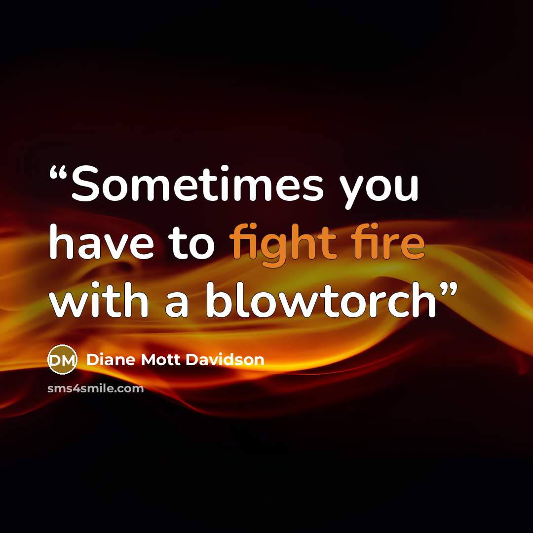 “Sometimes you have to fight fire with a blowtorch” quote by Diane Mott Davidson
