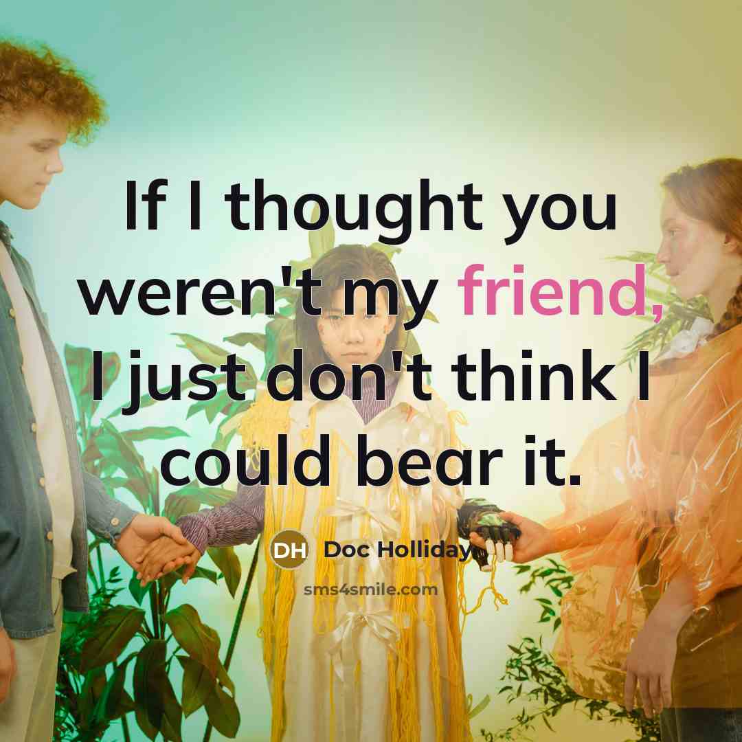 “If I thought you weren't my friend, I just don't…” quote by Doc Holliday