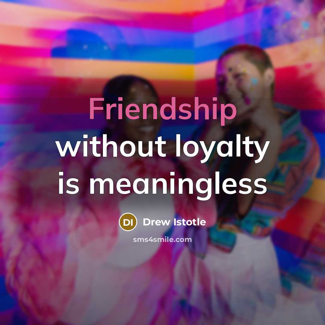 “Friendship without loyalty is meaningless…” quote by Drew Istotle