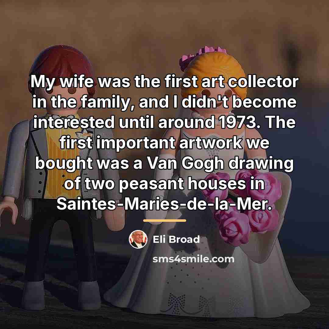 “My wife was the first art collector in the family,…” quote by Eli Broad