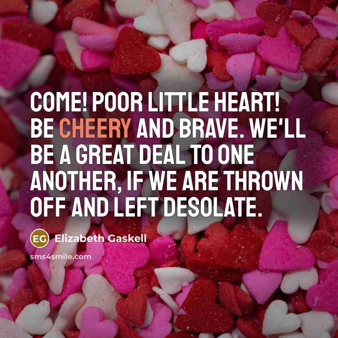 “Come! Poor little heart! Be cheery and brave. We'll be…” quote by Elizabeth Gaskell