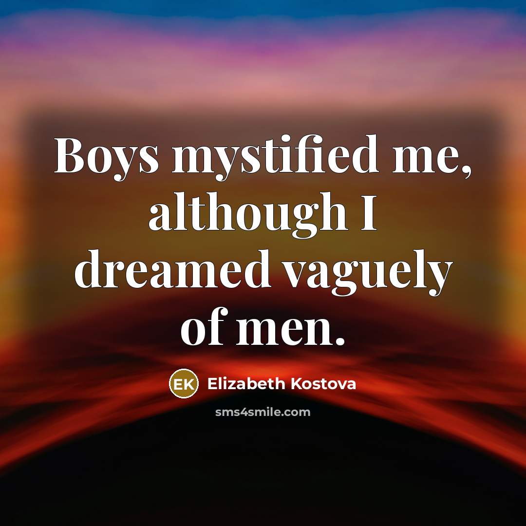 “Boys mystified me, although I dreamed vaguely of men.…” quote by Elizabeth Kostova