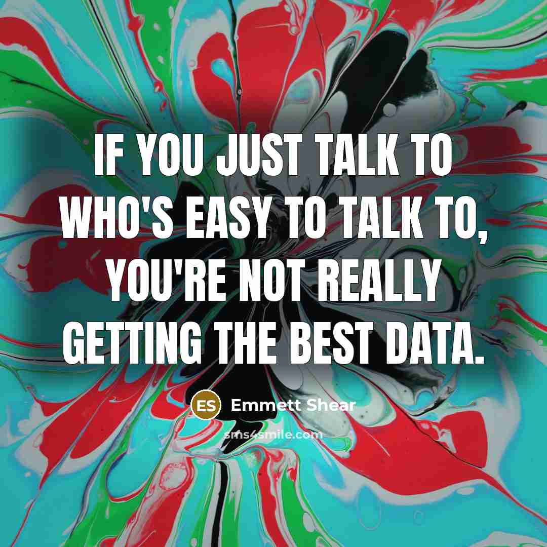 “If you just talk to who's easy to talk to,…” quote by Emmett Shear
