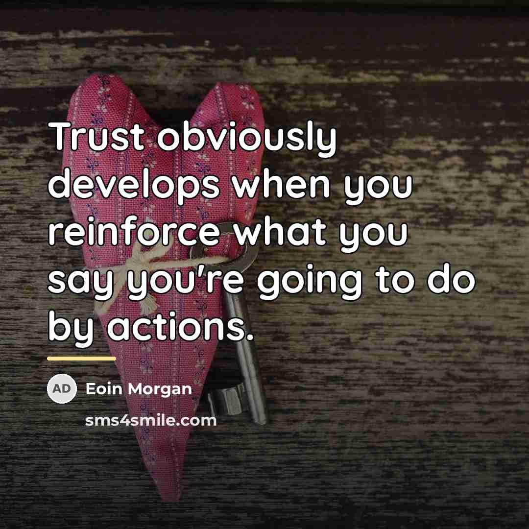 “Trust obviously develops when you reinforce what you say you're…” quote by Eoin Morgan