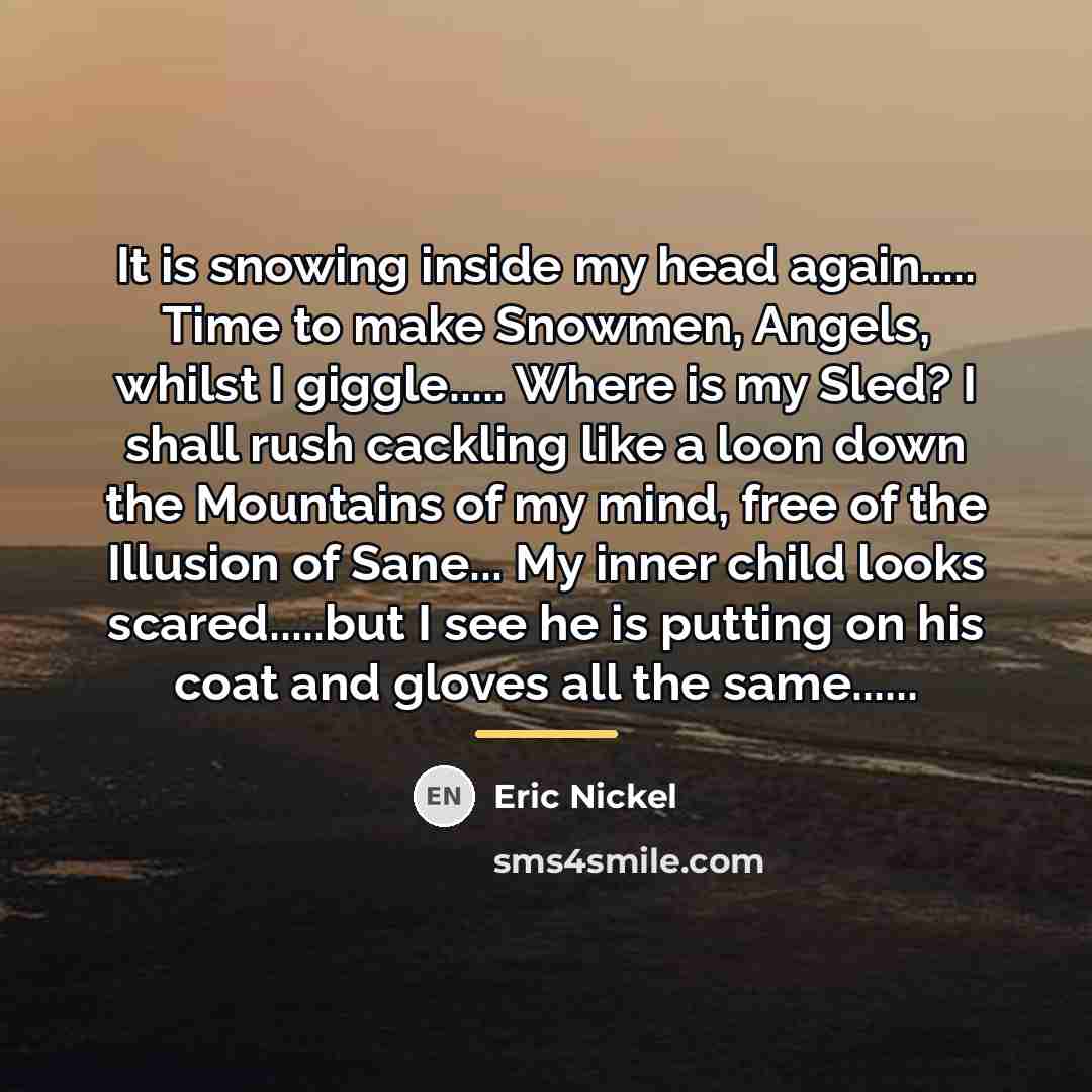 “It is snowing inside my head again..... Time to make…” quote by Eric Nickel