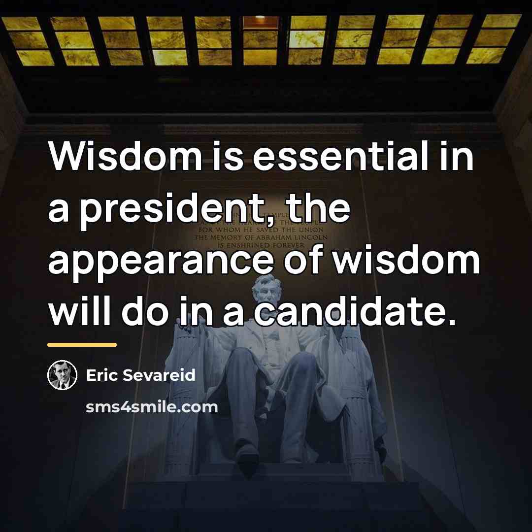 “Wisdom is essential in a president, the appearance of wisdom…” quote by Eric Sevareid