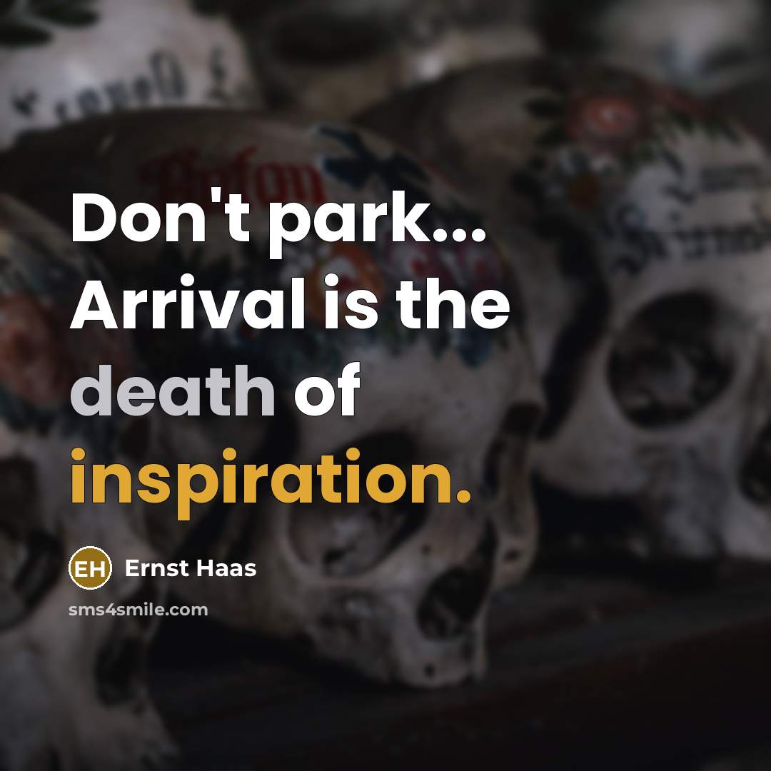 “Don't park... Arrival is the death of inspiration.” quote by Ernst Haas