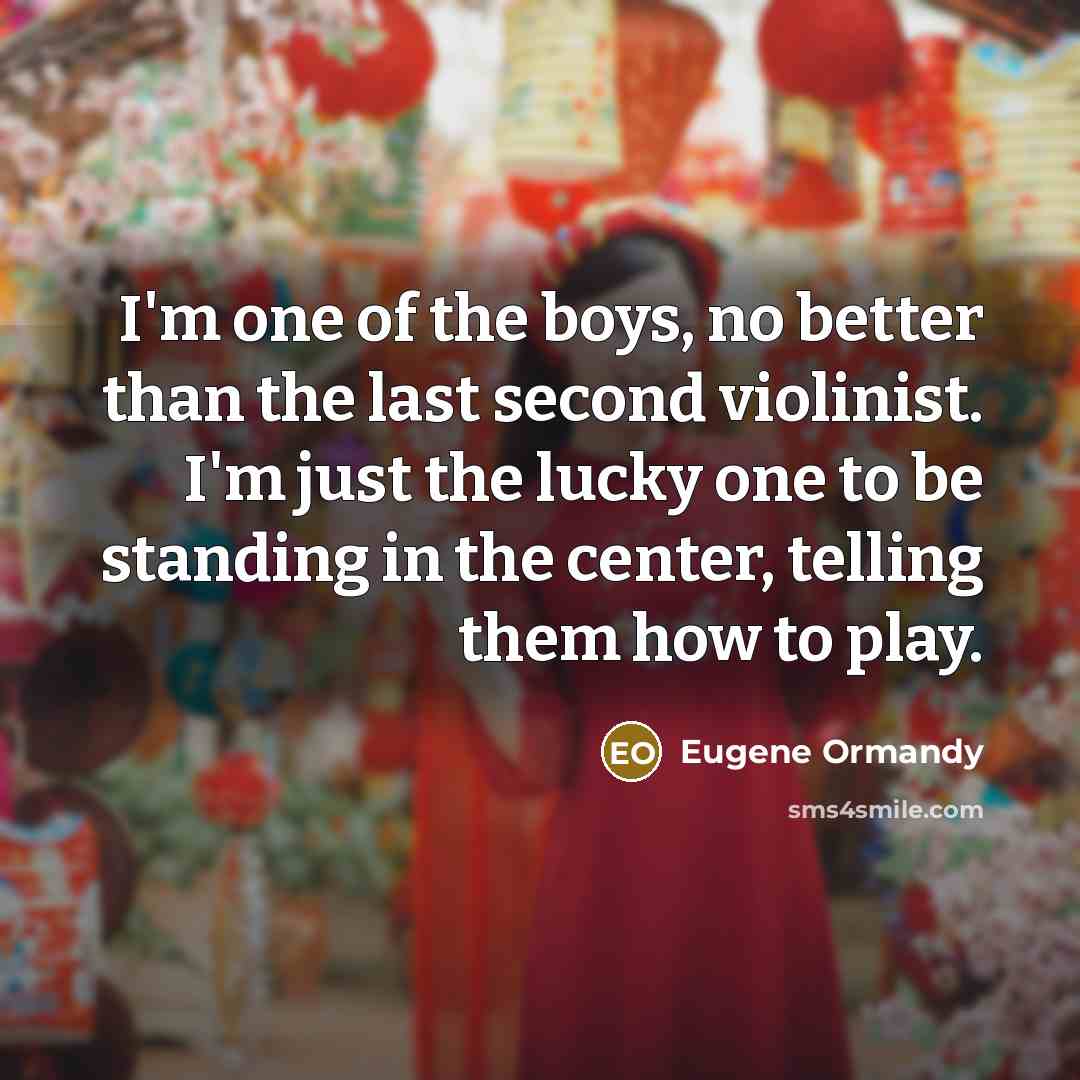 “I'm one of the boys, no better than the last…” quote by Eugene Ormandy