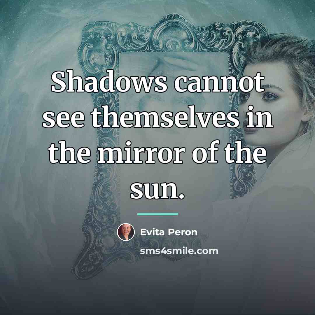 “Shadows cannot see themselves in the mirror of the sun.…” quote by Evita Peron