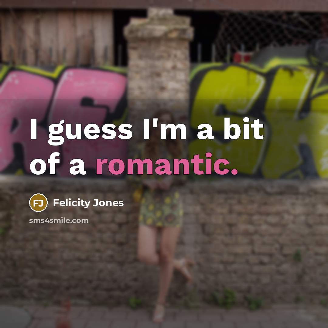 “I guess I'm a bit of a romantic.…” quote by Felicity Jones