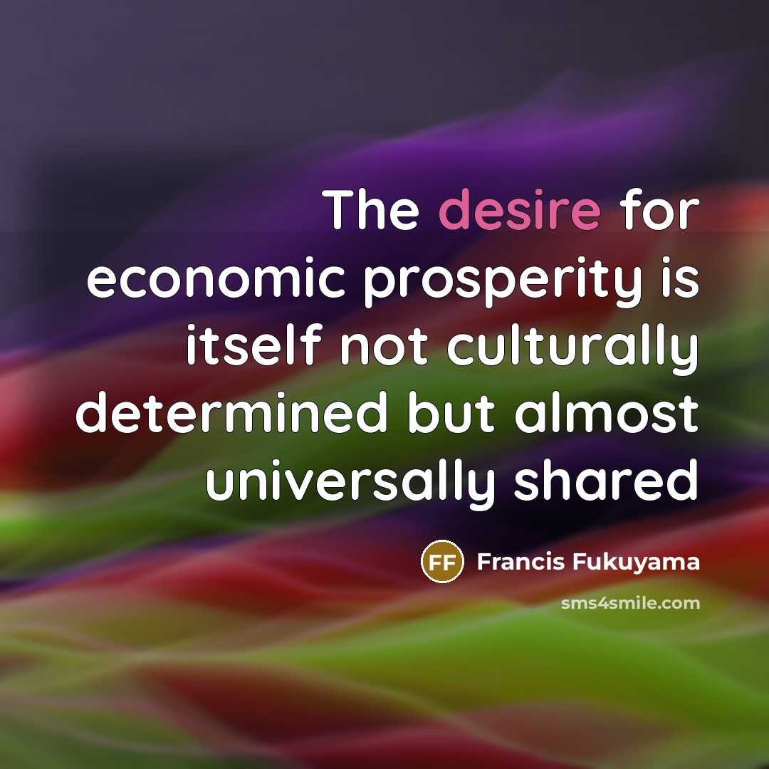 “The desire for economic prosperity is itself not culturally determined…” quote by Francis Fukuyama