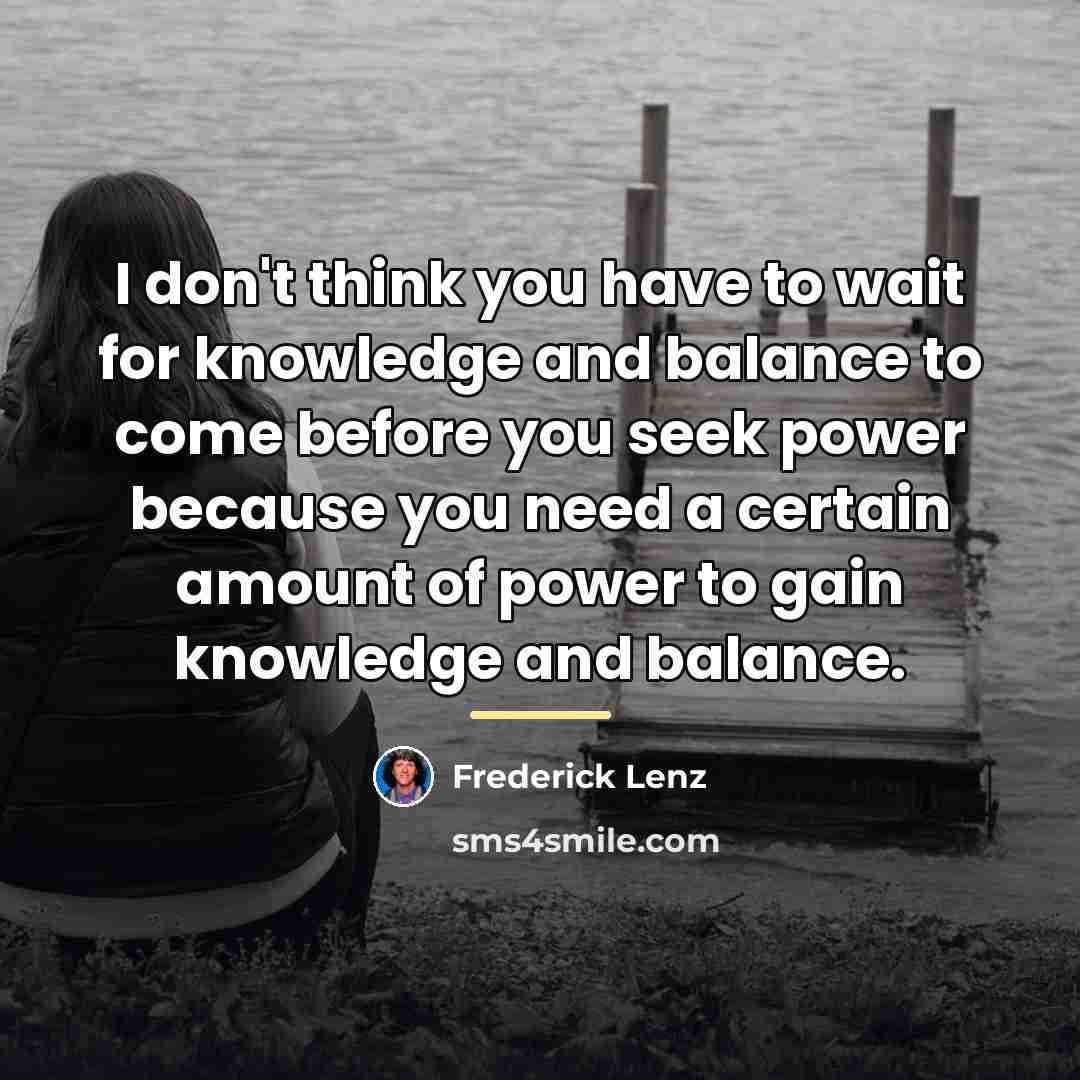 “I don't think you have to wait for knowledge and…” quote by Frederick Lenz