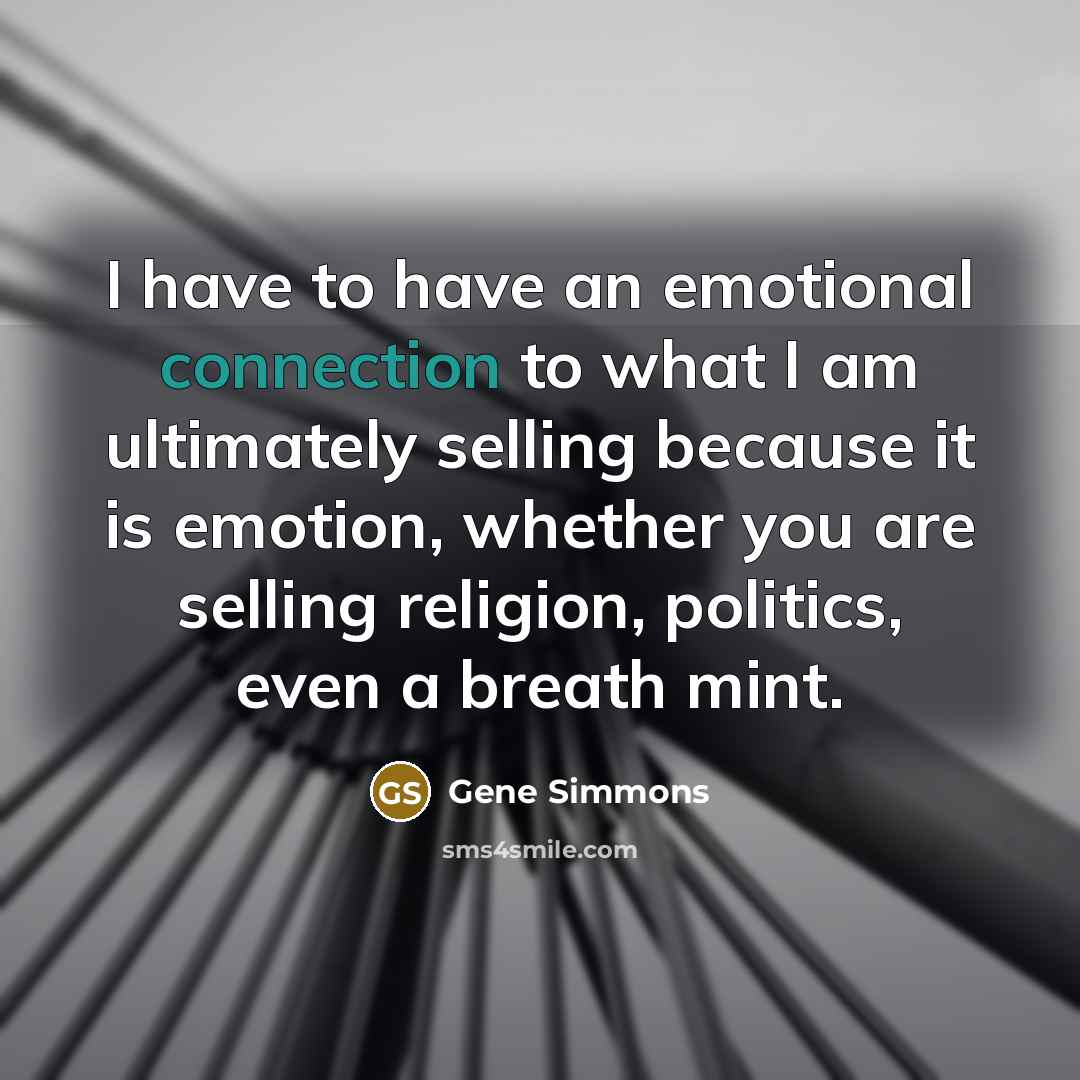 “I have to have an emotional connection to what I…” quote by Gene Simmons