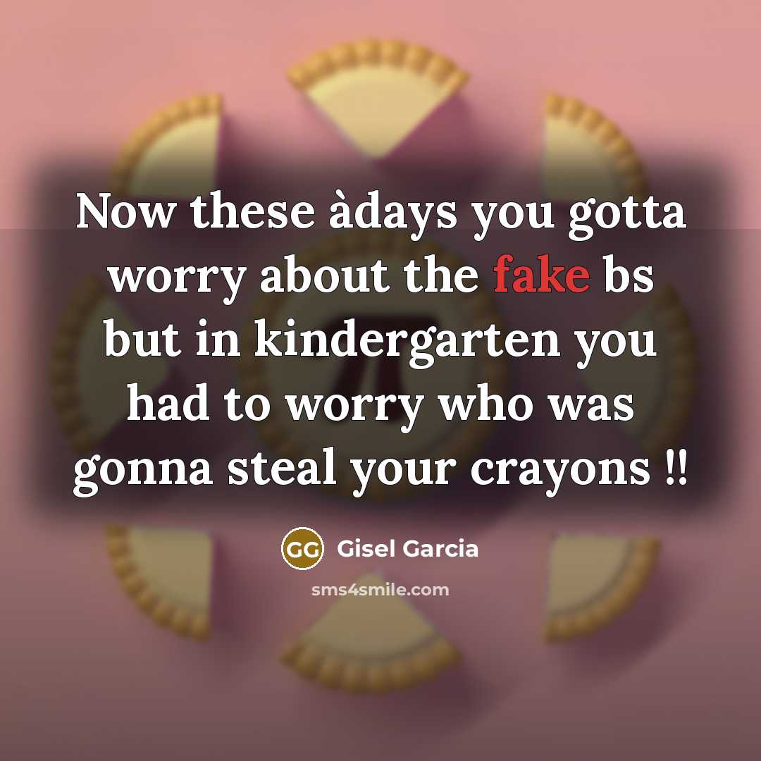 “Now these àdays you gotta worry about the fake bs but in kindergarten you had to worry who was gonna steal your crayons !!” quote by Gisel Garcia