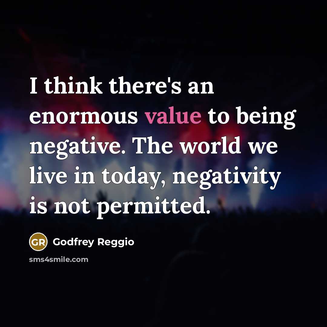 “I think there's an enormous value to being negative. The…” quote by Godfrey Reggio