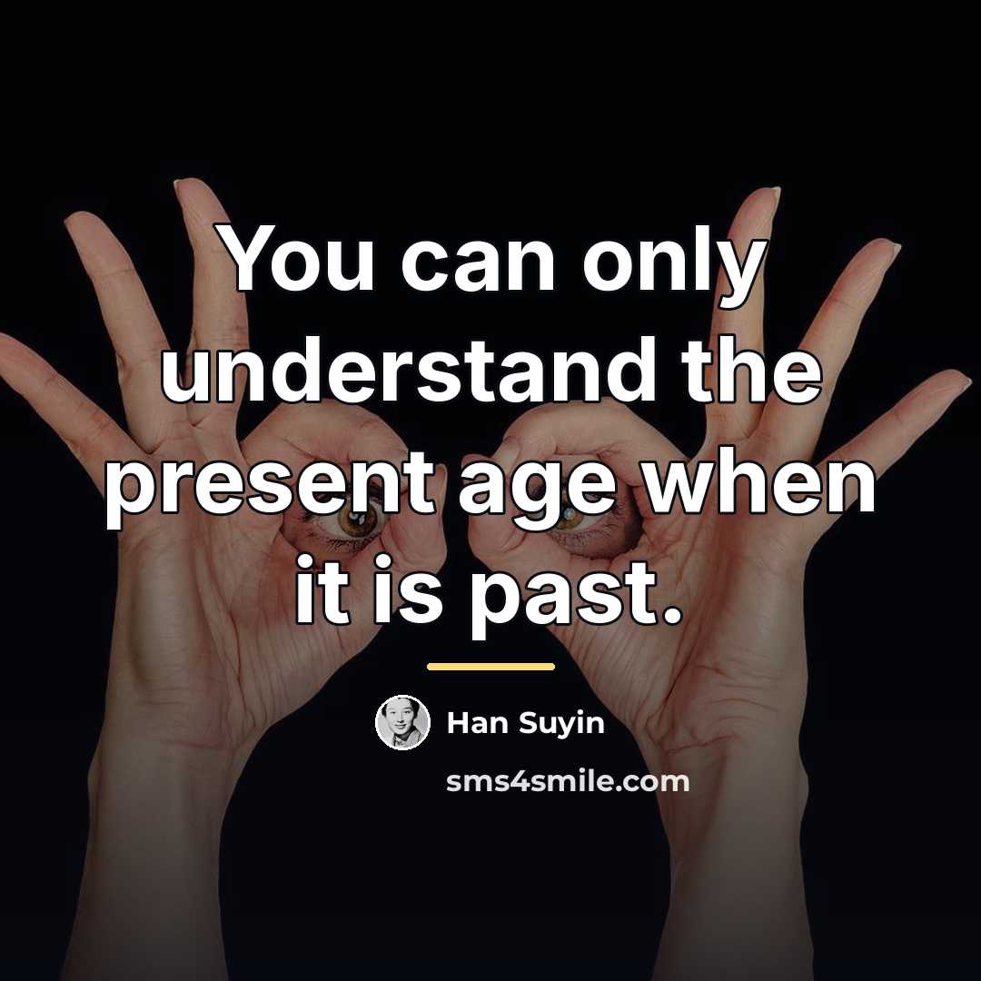 “You can only understand the present age when it is…” quote by Han Suyin