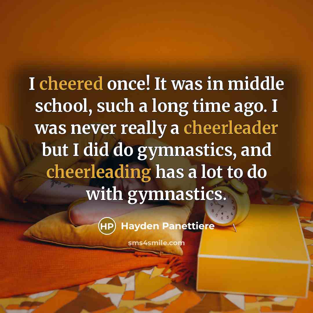 “I cheered once! It was in middle school, such a long time ago. I was never really a cheerleader but I did do gymnastics, and cheerleading has a lot to do with gymnastics.” quote by Hayden Panettiere