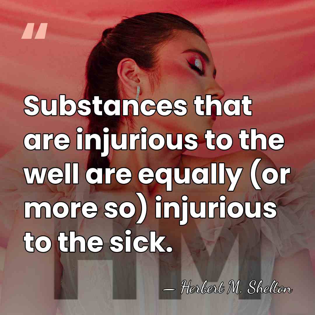 Substances that are injurious to the well are equally (or more so)&hellip; - Herbert M. Shelton