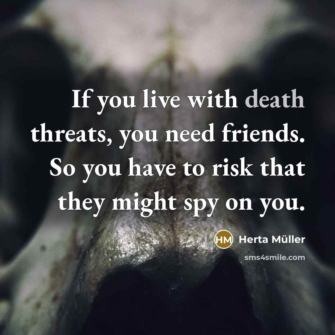 “If you live with death threats, you need friends. So…” quote by Herta Muller