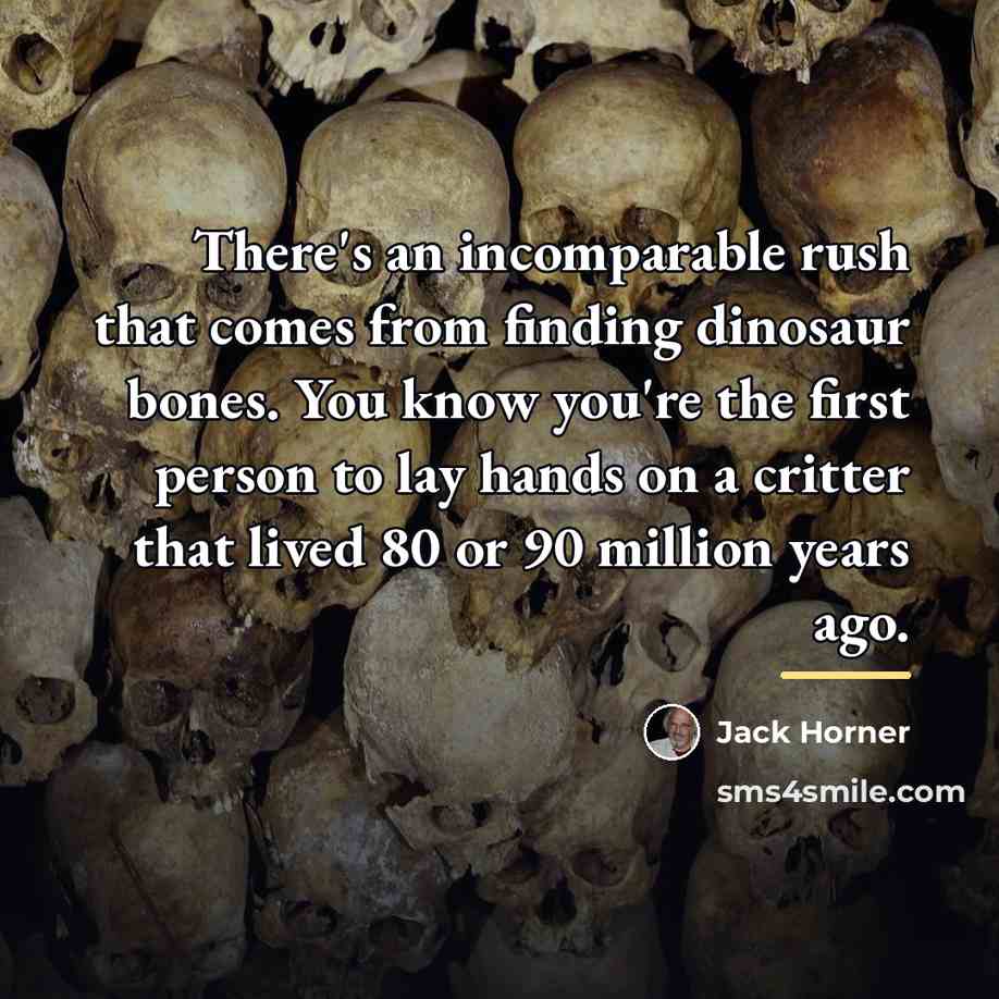 “There's an incomparable rush that comes from finding dinosaur bones.…” quote by Jack Horner
