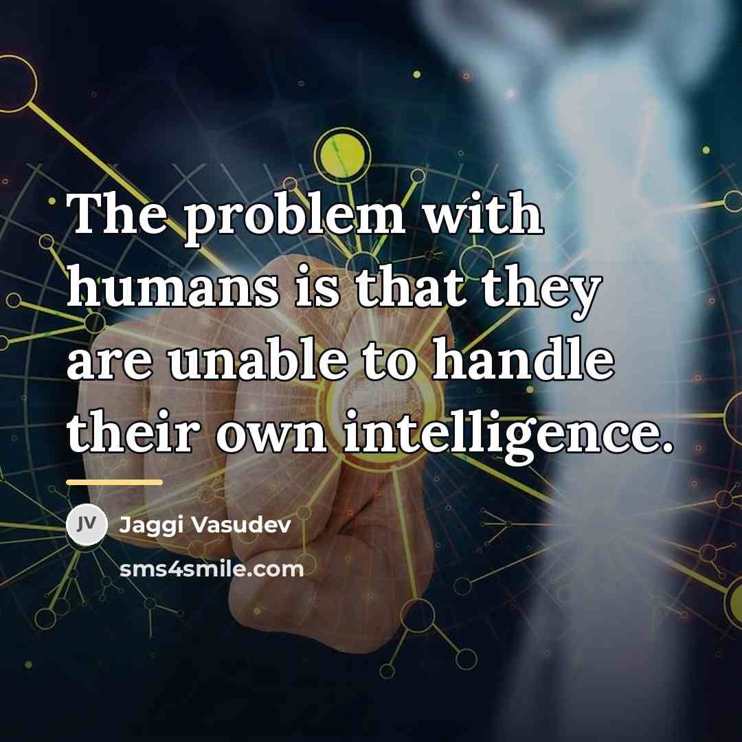 “The problem with humans is that they are unable to…” quote by Jaggi Vasudev