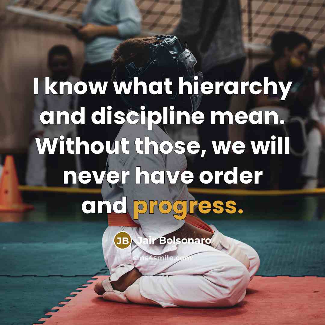 “I know what hierarchy and discipline mean. Without those, we…” quote by Jair Bolsonaro