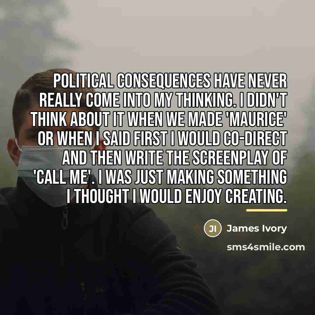 “Political consequences have never really come into my thinking. I…” quote by James Ivory