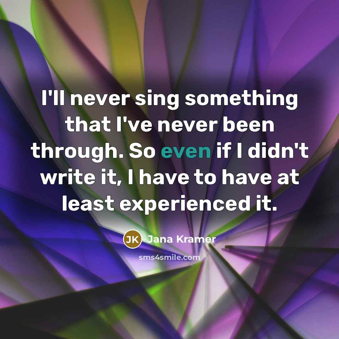 “I'll never sing something that I've never been through. So…” quote by Jana Kramer