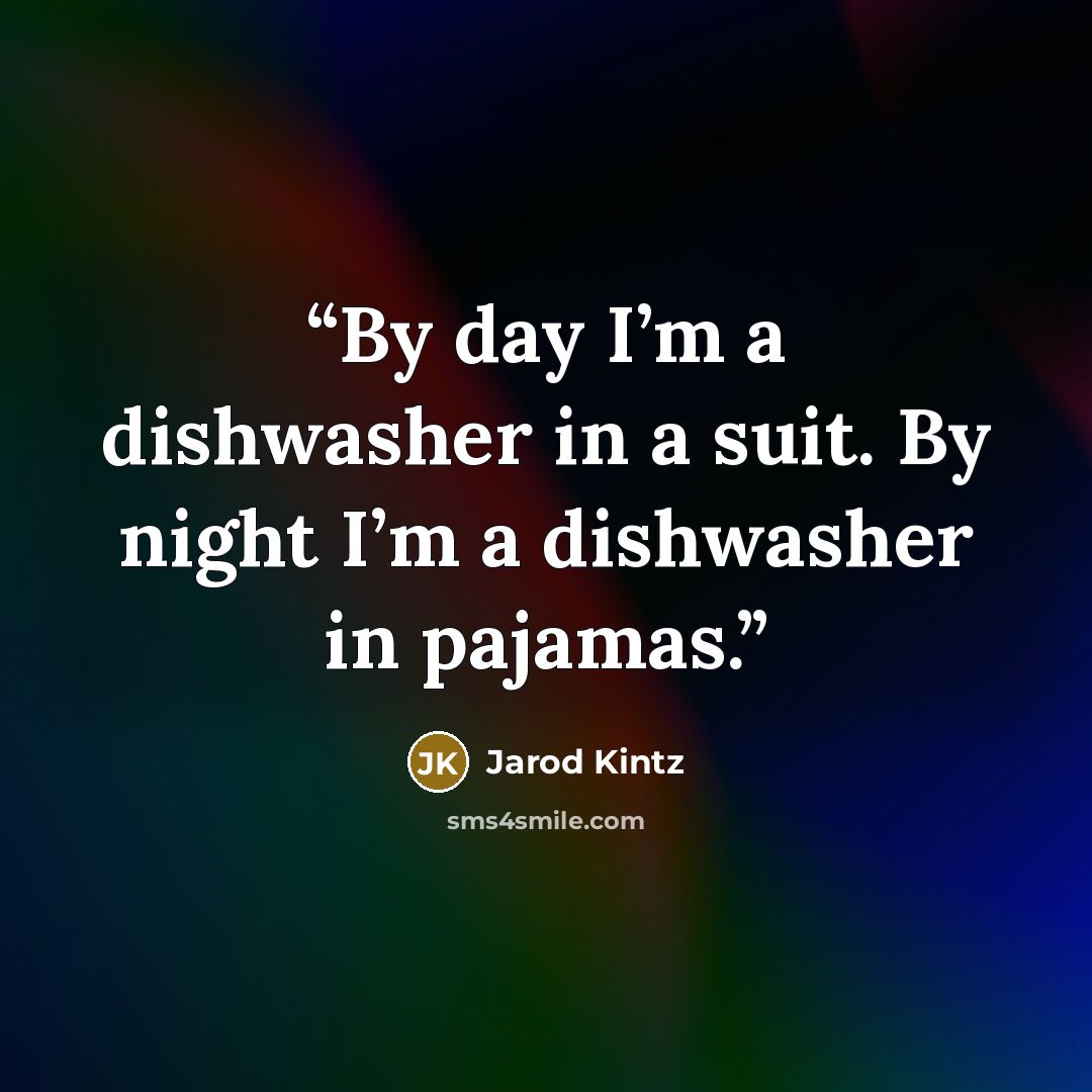 “By day I’m a dishwasher in a suit. By night I’m a dishwasher in pajamas.” quote by Jarod Kintz