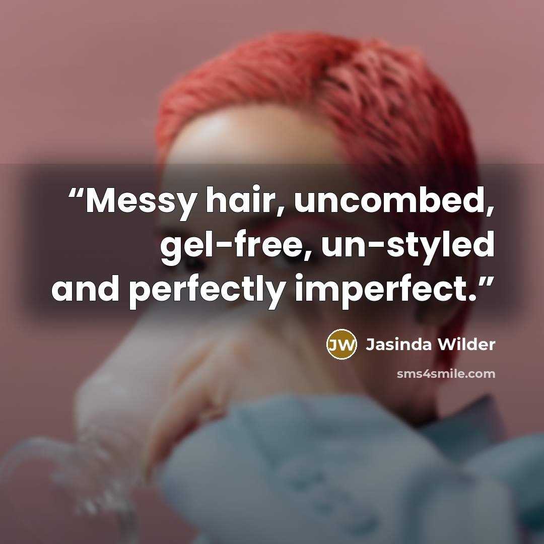 “Messy hair, uncombed, gel-free, un-styled and perfectly imperfect.” quote by Jasinda Wilder