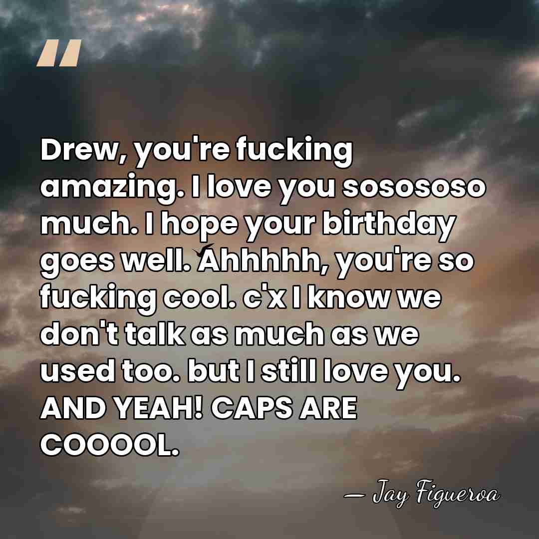 Drew, you're fucking amazing. I love you sosososo much. I hope your&hellip; - Jay Figueroa