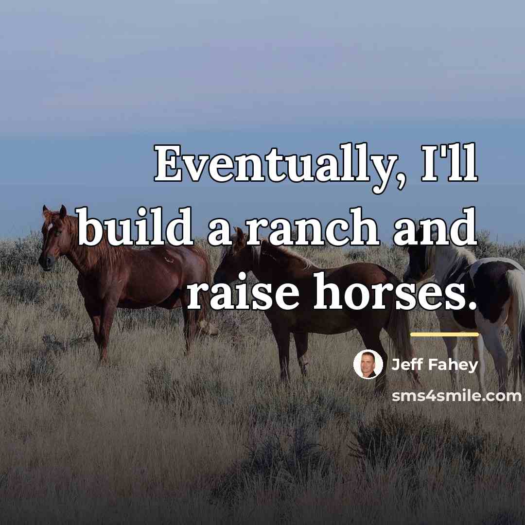 “Eventually, I'll build a ranch and raise horses.…” quote by Jeff Fahey