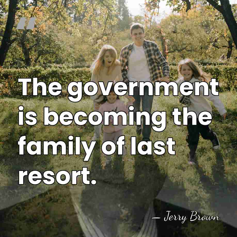 The government is becoming the family of last resort. - Jerry Brown
