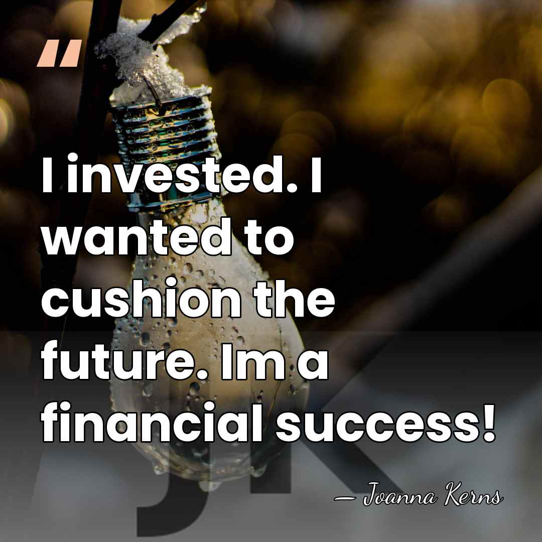 I invested. I wanted to cushion the future. Im a financial success! - Joanna Kerns