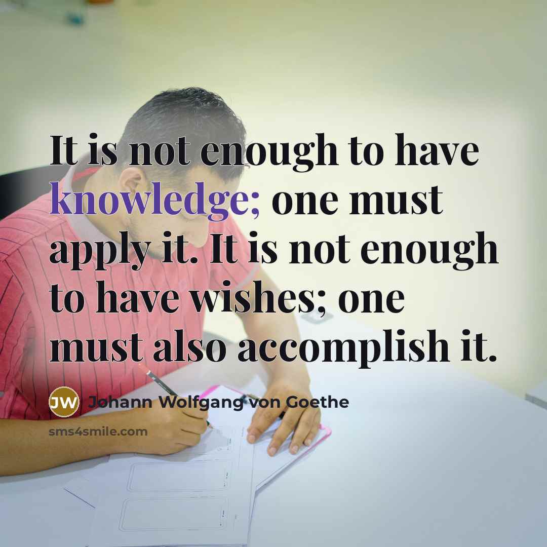 “It is not enough to have knowledge; one must apply…” quote by Johann Wolfgang von Goethe