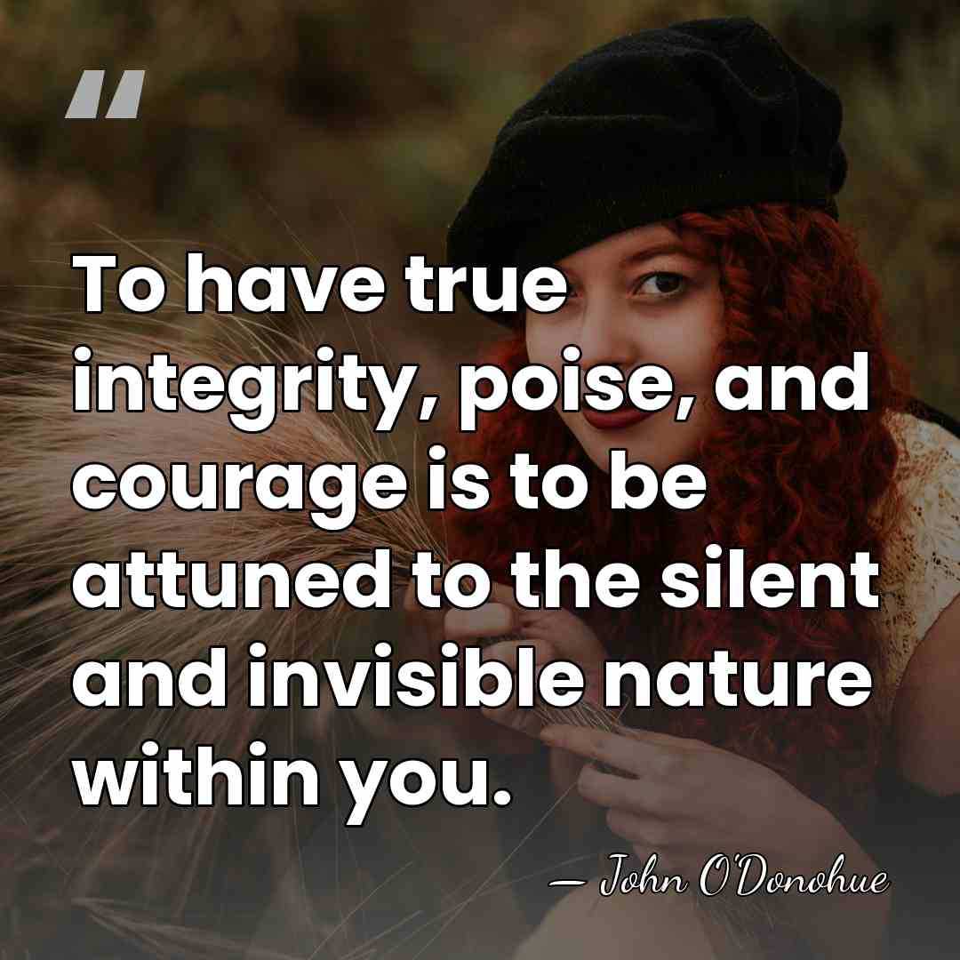 To have true integrity, poise, and courage is to be attuned to&hellip; - John O'Donohue